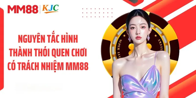 Nguyên tắc hình thành thói quen chơi có trách nhiệm MM88